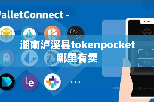 湖南泸溪县tokenpocket哪里有卖