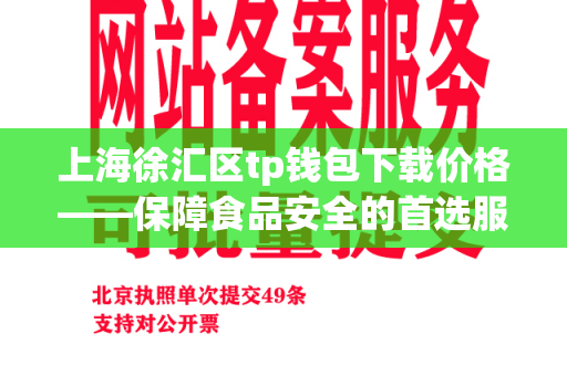 上海徐汇区tp钱包下载价格——保障食品安全的首选服务