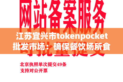 江苏宜兴市tokenpocket批发市场：确保餐饮场所食品安全的选择