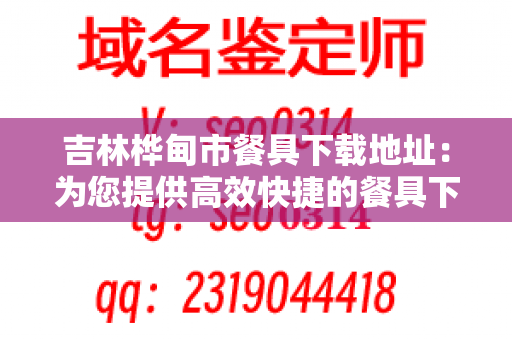 吉林桦甸市餐具下载地址：为您提供高效快捷的餐具下载服务