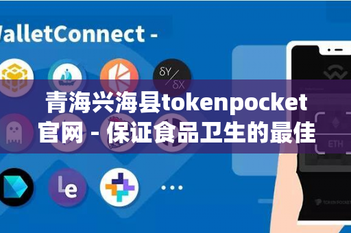 青海兴海县tokenpocket官网 - 保证食品卫生的最佳选择