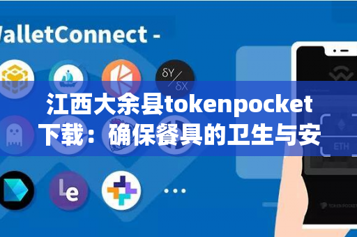 江西大余县tokenpocket下载：确保餐具的卫生与安全