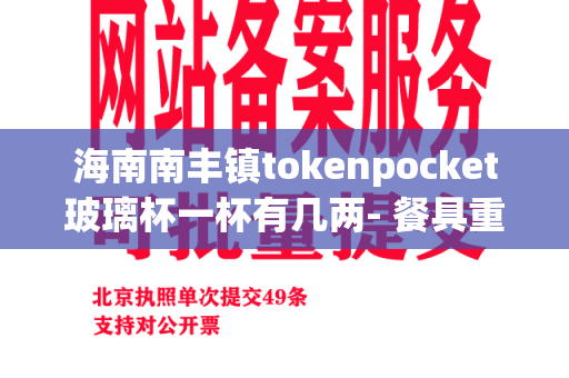 海南南丰镇tokenpocket玻璃杯一杯有几两- 餐具重量的疑惑解答