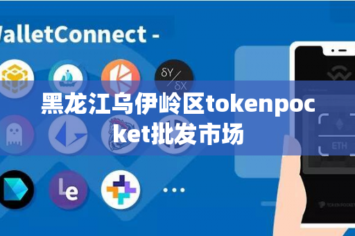 黑龙江乌伊岭区tokenpocket批发市场