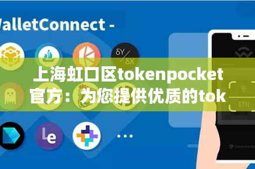 上海虹口区tokenpocket官方：为您提供优质的tokenpocket