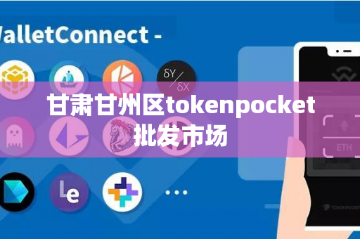 甘肃甘州区tokenpocket批发市场