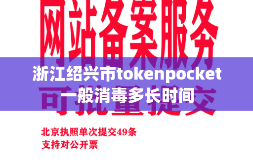 浙江绍兴市tokenpocket一般消毒多长时间