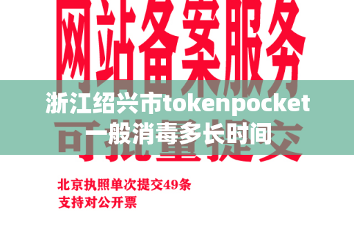 浙江绍兴市tokenpocket一般消毒多长时间