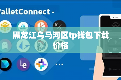 黑龙江乌马河区tp钱包下载价格