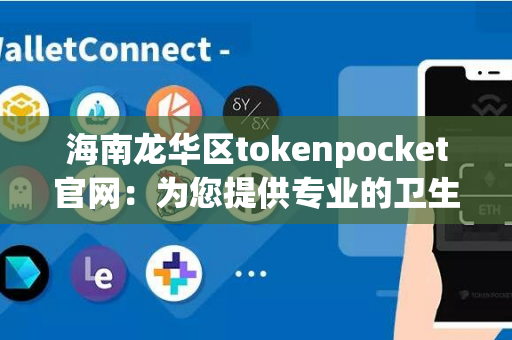 海南龙华区tokenpocket官网：为您提供专业的卫生安全服务