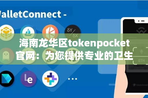 海南龙华区tokenpocket官网：为您提供专业的卫生安全服务