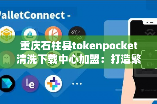 重庆石柱县tokenpocket清洗下载中心加盟：打造繁荣的商业帝国