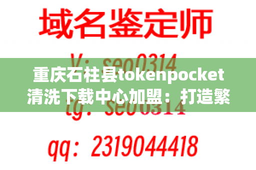 重庆石柱县tokenpocket清洗下载中心加盟：打造繁荣的商业帝国