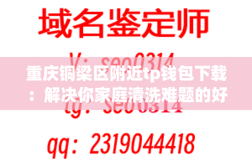 重庆铜梁区附近tp钱包下载：解决你家庭清洗难题的好地方