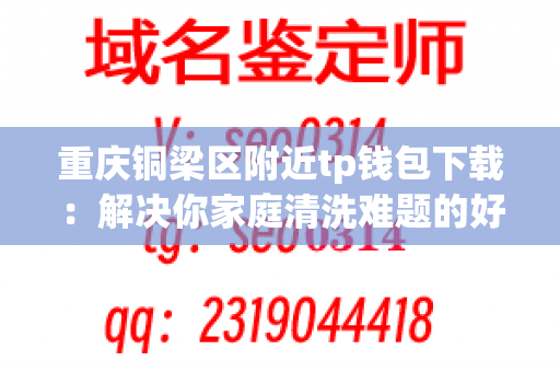 重庆铜梁区附近tp钱包下载：解决你家庭清洗难题的好地方