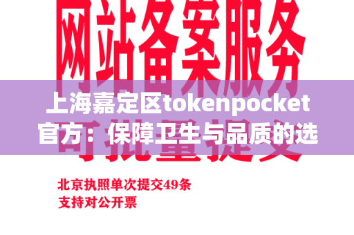 上海嘉定区tokenpocket官方：保障卫生与品质的选择