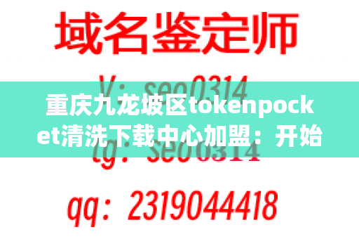 重庆九龙坡区tokenpocket清洗下载中心加盟：开始您的事业生涯