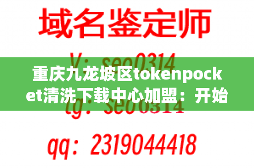 重庆九龙坡区tokenpocket清洗下载中心加盟：开始您的事业生涯