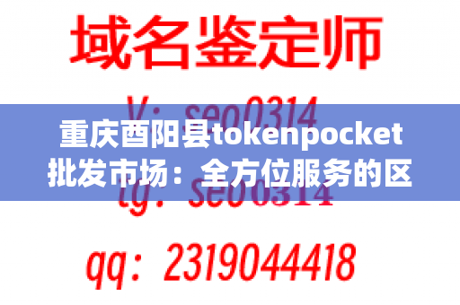 重庆酉阳县tokenpocket批发市场：全方位服务的区域龙头