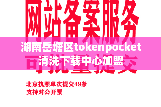 湖南岳塘区tokenpocket清洗下载中心加盟