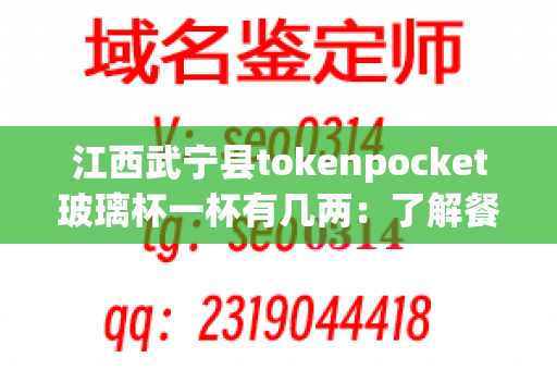 江西武宁县tokenpocket玻璃杯一杯有几两：了解餐具玻璃杯的重量