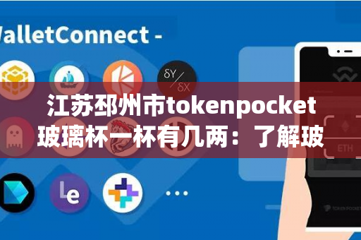 江苏邳州市tokenpocket玻璃杯一杯有几两：了解玻璃杯容量与重量之谜