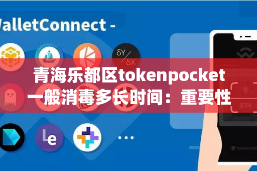 青海乐都区tokenpocket一般消毒多长时间：重要性和正确操作方法