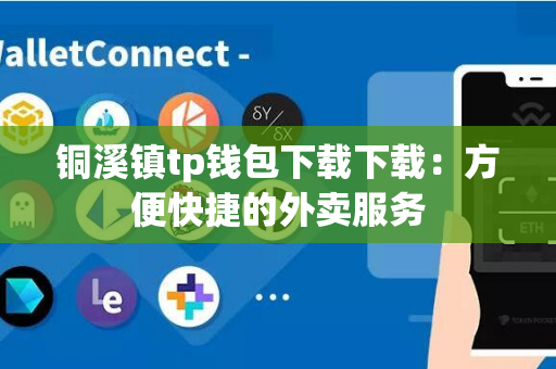 铜溪镇tp钱包下载下载：方便快捷的外卖服务