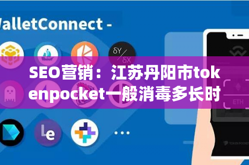 SEO营销：江苏丹阳市tokenpocket一般消毒多长时间