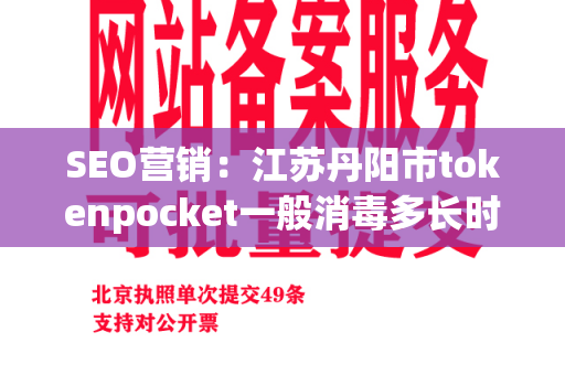 SEO营销：江苏丹阳市tokenpocket一般消毒多长时间