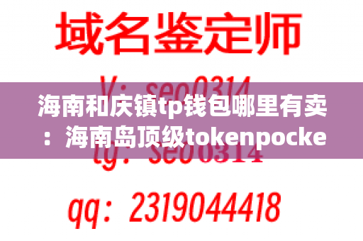 海南和庆镇tp钱包哪里有卖：海南岛顶级tokenpocket供应商