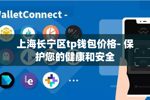 上海长宁区tp钱包价格- 保护您的健康和安全