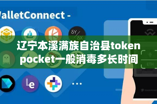 辽宁本溪满族自治县tokenpocket一般消毒多长时间