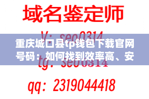 重庆城口县tp钱包下载官网号码：如何找到效率高、安全可靠的下载服务？