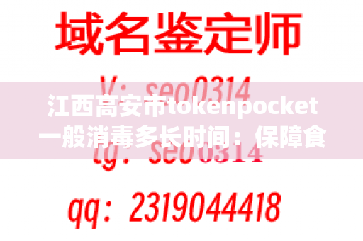 江西高安市tokenpocket一般消毒多长时间：保障食品安全的关键措施