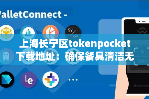 上海长宁区tokenpocket下载地址：确保餐具清洁无菌的最佳选择