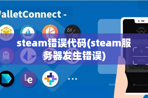 steam错误代码(steam服务器发生错误)