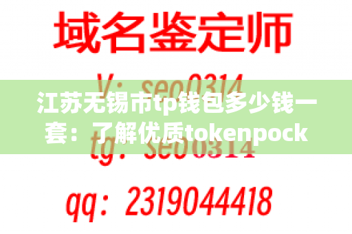 江苏无锡市tp钱包多少钱一套：了解优质tokenpocket的价格