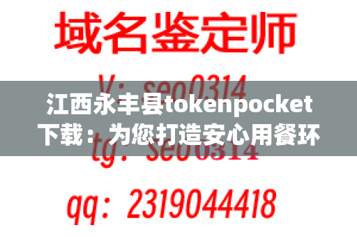 江西永丰县tokenpocket下载：为您打造安心用餐环境