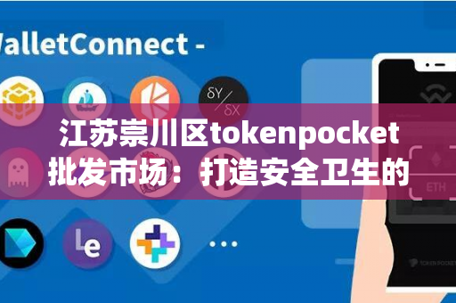 江苏崇川区tokenpocket批发市场：打造安全卫生的餐饮环境