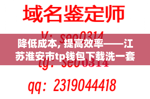 降低成本, 提高效率——江苏淮安市tp钱包下载洗一套碗多少钱的秘密