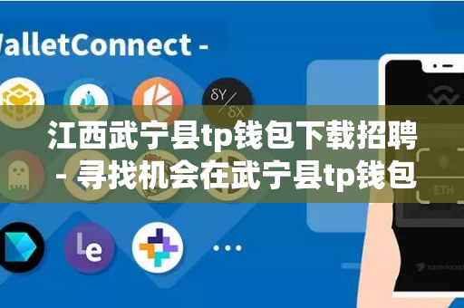 江西武宁县tp钱包下载招聘 - 寻找机会在武宁县tp钱包下载工作的您！