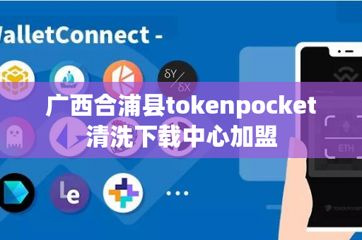 广西合浦县tokenpocket清洗下载中心加盟