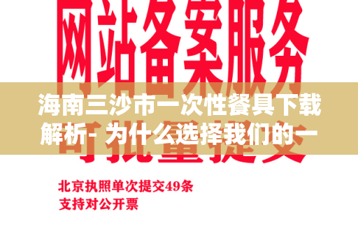 海南三沙市一次性餐具下载解析- 为什么选择我们的一次性餐具下载服务-