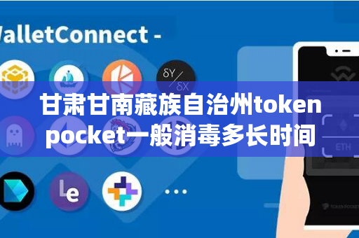 甘肃甘南藏族自治州tokenpocket一般消毒多长时间