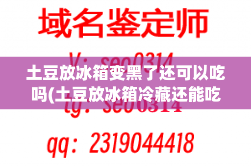 土豆放冰箱变黑了还可以吃吗(土豆放冰箱冷藏还能吃吗)