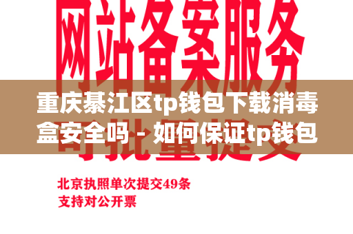 重庆綦江区tp钱包下载消毒盒安全吗 - 如何保证tp钱包下载消毒的安全性？