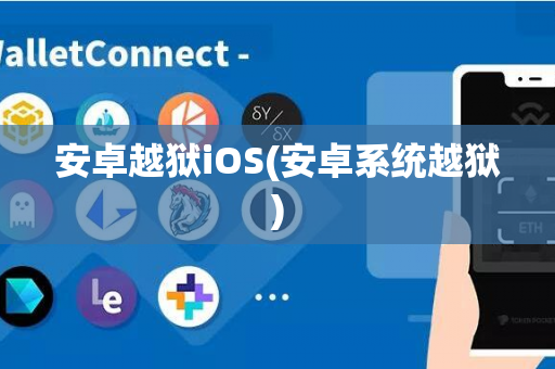 安卓越狱iOS(安卓系统越狱)