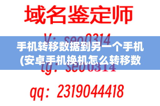 手机转移数据到另一个手机(安卓手机换机怎么转移数据)