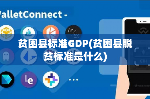 贫困县标准GDP(贫困县脱贫标准是什么)